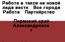 Работа в такси на новой лада весте - Все города Работа » Партнёрство   . Пермский край,Александровск г.